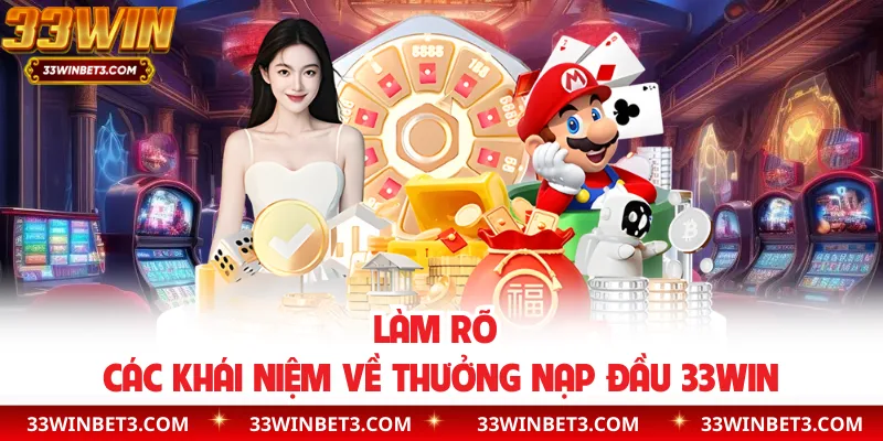 Làm rõ các khái niệm về thưởng nạp đầu 33WIN